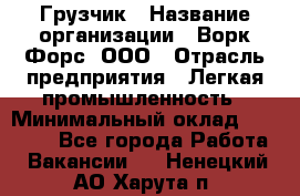 Грузчик › Название организации ­ Ворк Форс, ООО › Отрасль предприятия ­ Легкая промышленность › Минимальный оклад ­ 24 000 - Все города Работа » Вакансии   . Ненецкий АО,Харута п.